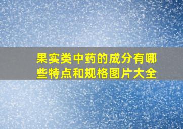 果实类中药的成分有哪些特点和规格图片大全