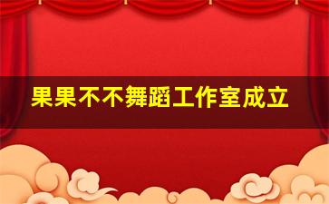 果果不不舞蹈工作室成立