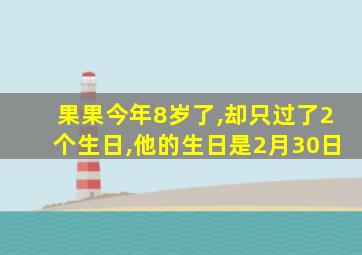 果果今年8岁了,却只过了2个生日,他的生日是2月30日