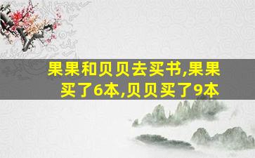 果果和贝贝去买书,果果买了6本,贝贝买了9本