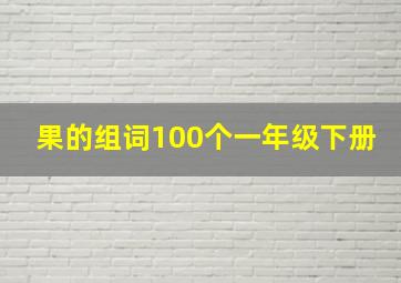 果的组词100个一年级下册