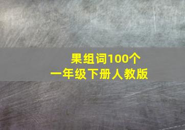 果组词100个一年级下册人教版