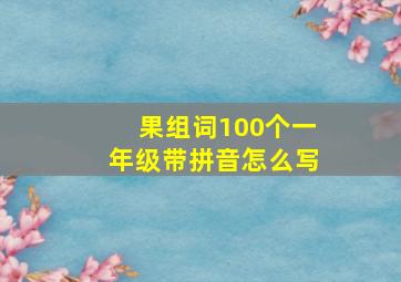 果组词100个一年级带拼音怎么写