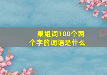 果组词100个两个字的词语是什么