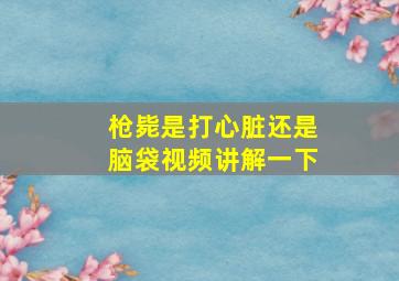 枪毙是打心脏还是脑袋视频讲解一下