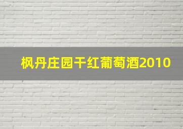 枫丹庄园干红葡萄酒2010