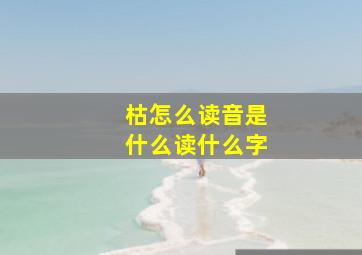 枯怎么读音是什么读什么字