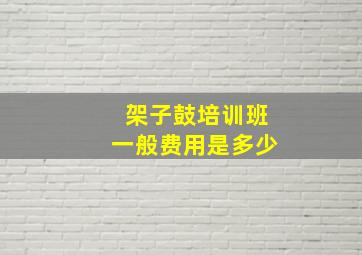 架子鼓培训班一般费用是多少