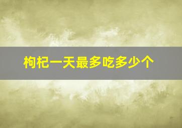 枸杞一天最多吃多少个