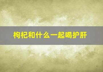 枸杞和什么一起喝护肝