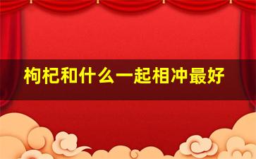 枸杞和什么一起相冲最好