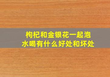 枸杞和金银花一起泡水喝有什么好处和坏处