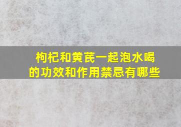 枸杞和黄芪一起泡水喝的功效和作用禁忌有哪些