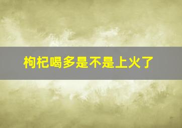 枸杞喝多是不是上火了