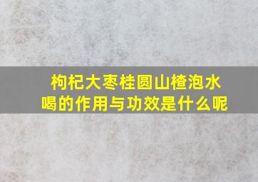 枸杞大枣桂圆山楂泡水喝的作用与功效是什么呢