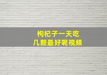 枸杞子一天吃几颗最好呢视频