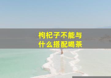 枸杞子不能与什么搭配喝茶