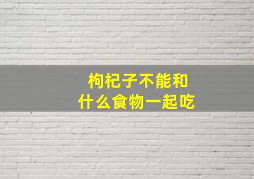 枸杞子不能和什么食物一起吃