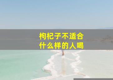 枸杞子不适合什么样的人喝