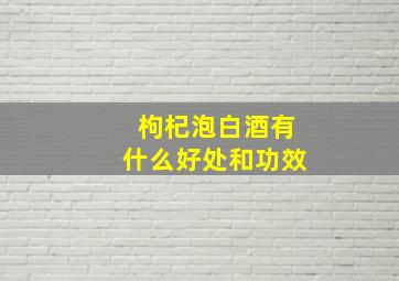 枸杞泡白酒有什么好处和功效