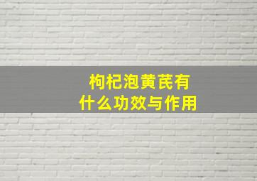 枸杞泡黄芪有什么功效与作用