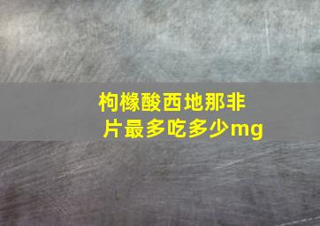 枸橼酸西地那非片最多吃多少mg