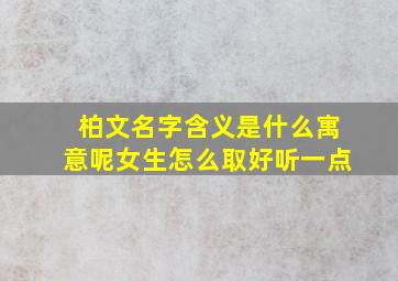 柏文名字含义是什么寓意呢女生怎么取好听一点