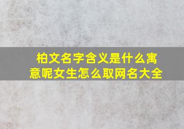 柏文名字含义是什么寓意呢女生怎么取网名大全