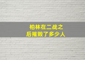 柏林在二战之后摧毁了多少人