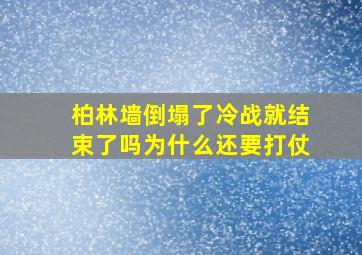 柏林墙倒塌了冷战就结束了吗为什么还要打仗