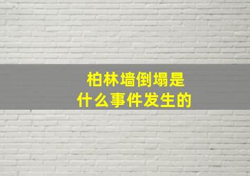 柏林墙倒塌是什么事件发生的