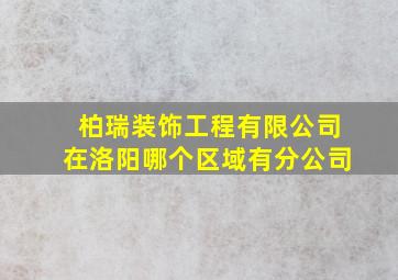 柏瑞装饰工程有限公司在洛阳哪个区域有分公司