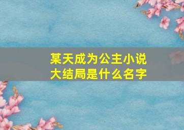 某天成为公主小说大结局是什么名字