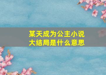 某天成为公主小说大结局是什么意思