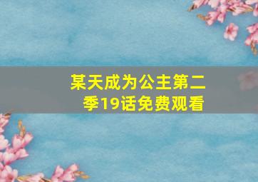 某天成为公主第二季19话免费观看