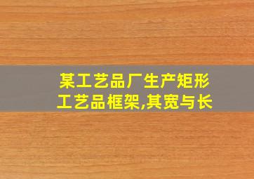 某工艺品厂生产矩形工艺品框架,其宽与长