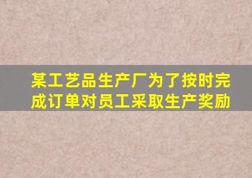 某工艺品生产厂为了按时完成订单对员工采取生产奖励