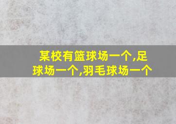 某校有篮球场一个,足球场一个,羽毛球场一个