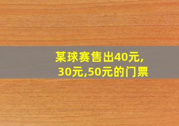 某球赛售出40元,30元,50元的门票