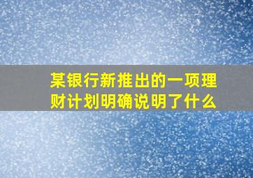 某银行新推出的一项理财计划明确说明了什么