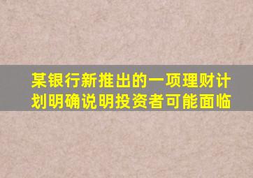 某银行新推出的一项理财计划明确说明投资者可能面临