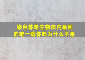 染色体是生物体内基因的唯一载体吗为什么不是