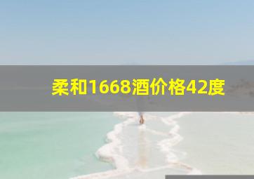 柔和1668酒价格42度