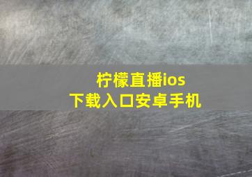 柠檬直播ios下载入口安卓手机