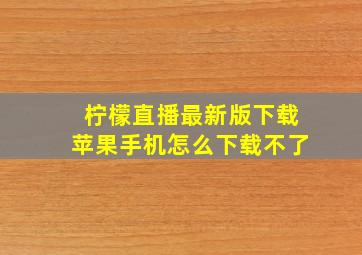 柠檬直播最新版下载苹果手机怎么下载不了