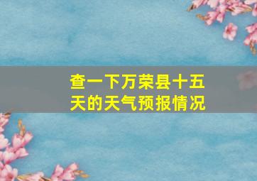 查一下万荣县十五天的天气预报情况