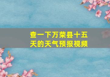 查一下万荣县十五天的天气预报视频