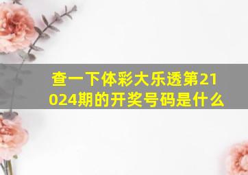 查一下体彩大乐透第21024期的开奖号码是什么