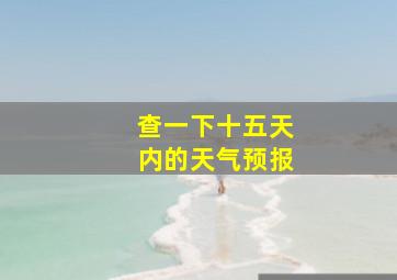 查一下十五天内的天气预报