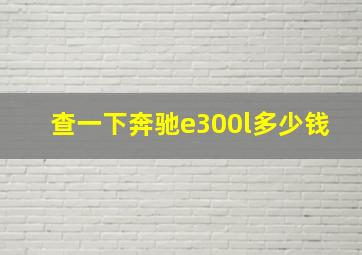 查一下奔驰e300l多少钱